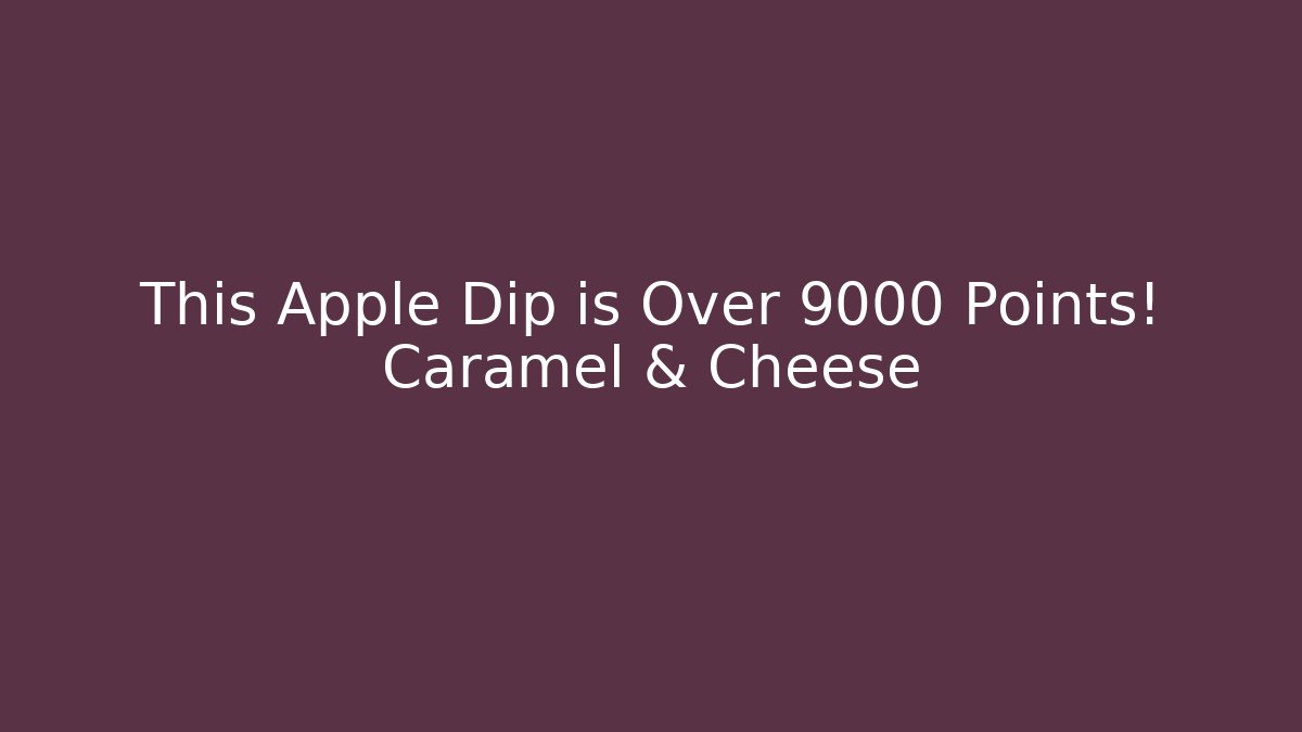 This Apple Dip is Over 9000 Points! Caramel & Cheese