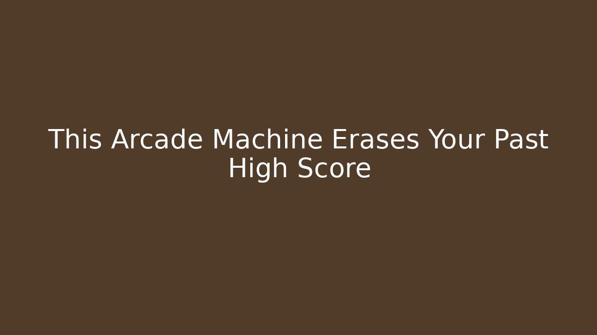 This Arcade Machine Erases Your Past High Score