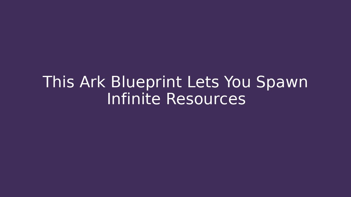 This Ark Blueprint Lets You Spawn Infinite Resources