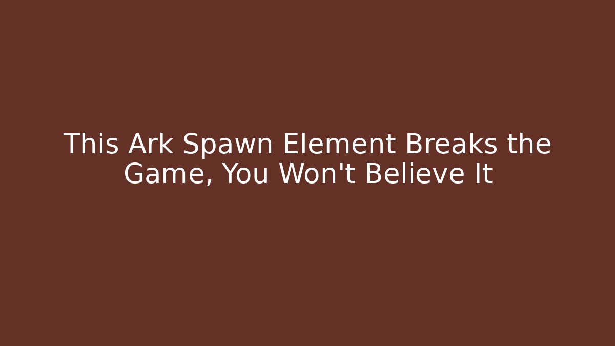 This Ark Spawn Element Breaks the Game, You Won’t Believe It