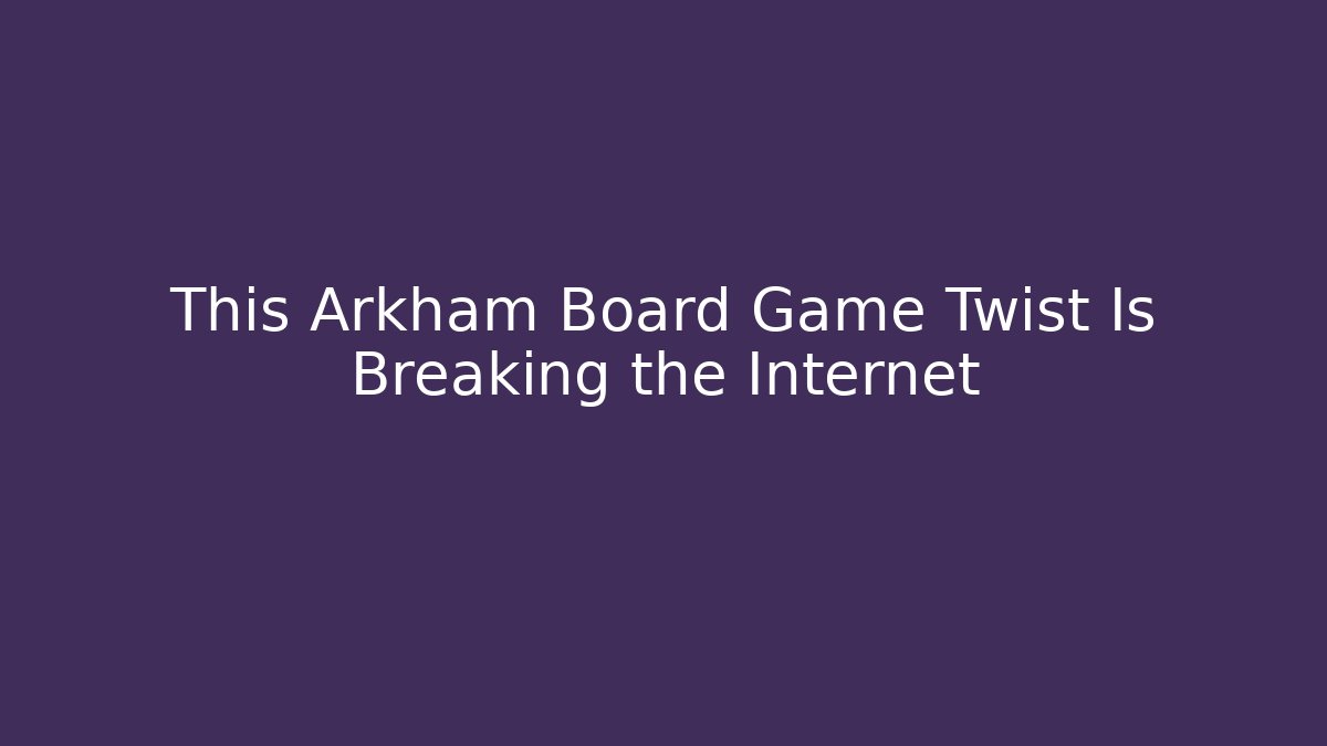 This Arkham Board Game Twist Is Breaking the Internet