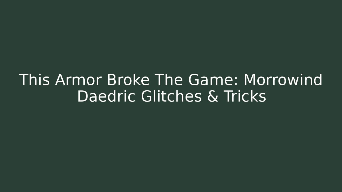 This Armor Broke The Game: Morrowind Daedric Glitches & Tricks