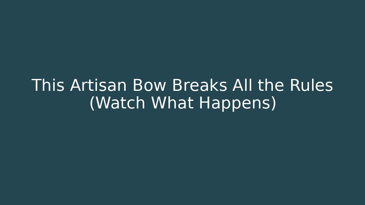 This Artisan Bow Breaks All the Rules (Watch What Happens)