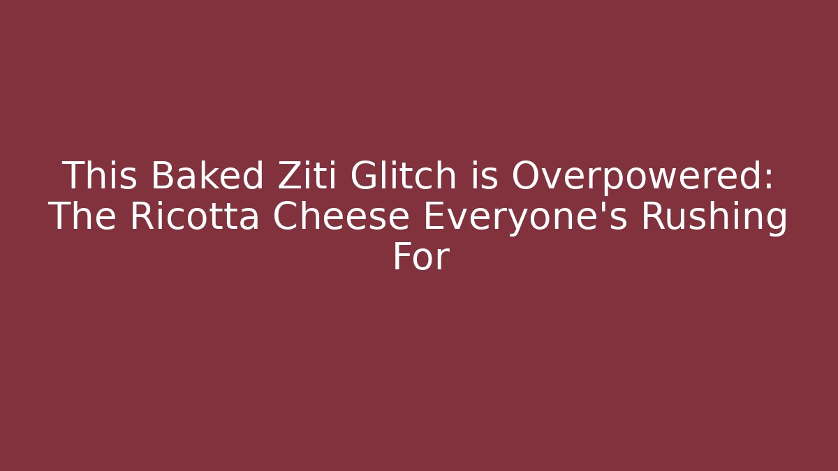 This Baked Ziti Glitch is Overpowered: The Ricotta Cheese Everyone's Rushing For