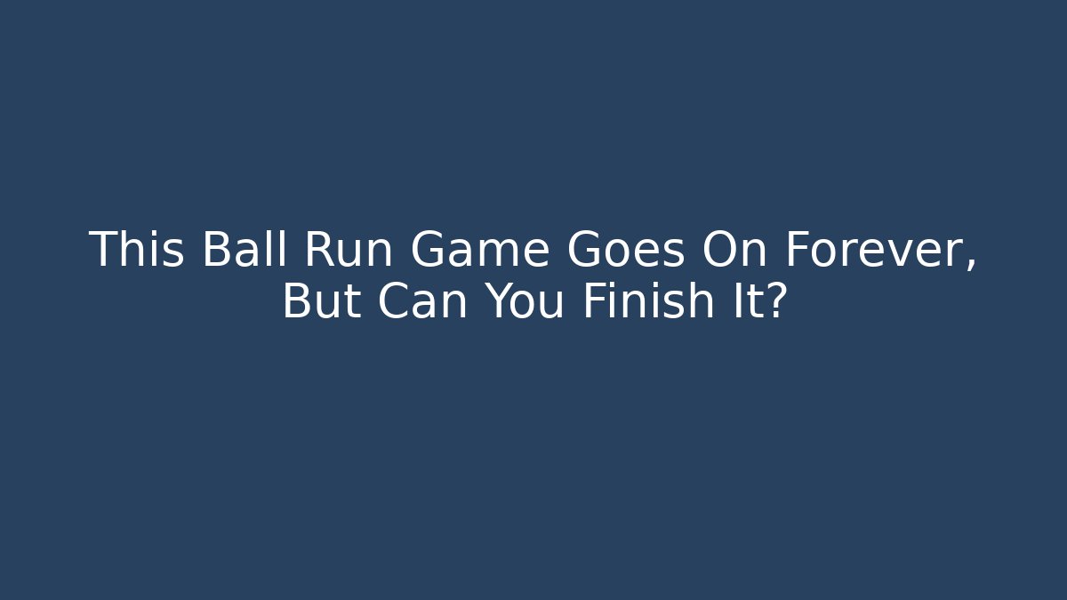 This Ball Run Game Goes On Forever, But Can You Finish It?