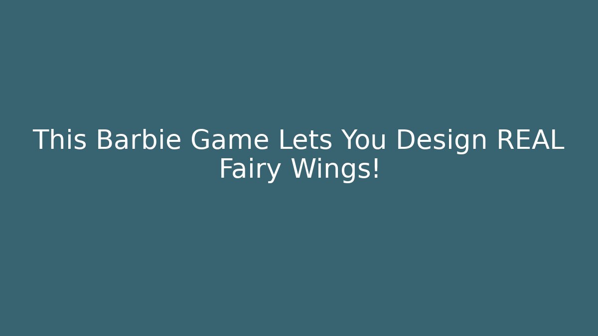 This Barbie Game Lets You Design REAL Fairy Wings!