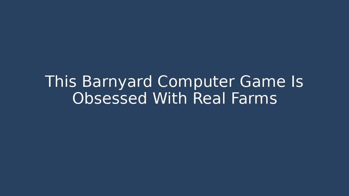 This Barnyard Computer Game Is Obsessed With Real Farms