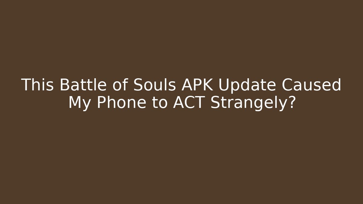 This Battle of Souls APK Update Caused My Phone to ACT Strangely?