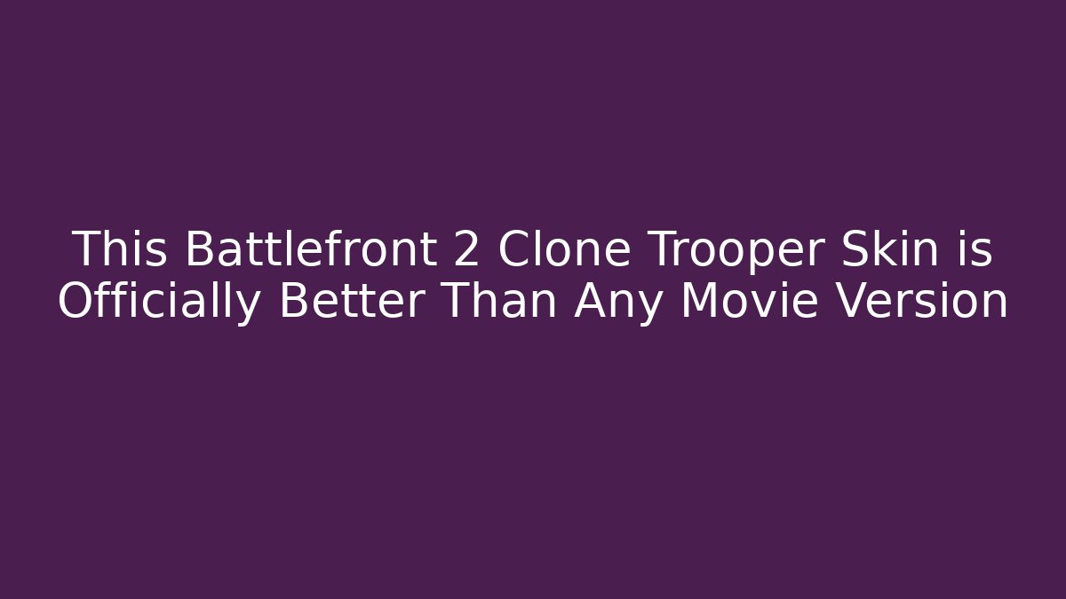 This Battlefront 2 Clone Trooper Skin is Officially Better Than Any Movie Version