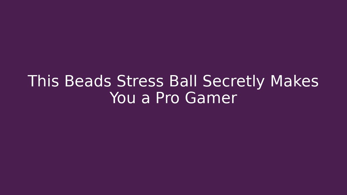 This Beads Stress Ball Secretly Makes You a Pro Gamer
