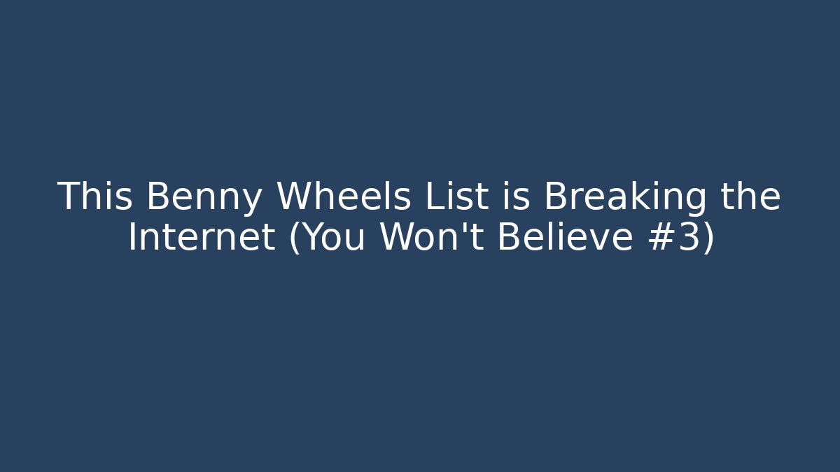 This Benny Wheels List is Breaking the Internet (You Won't Believe #3)