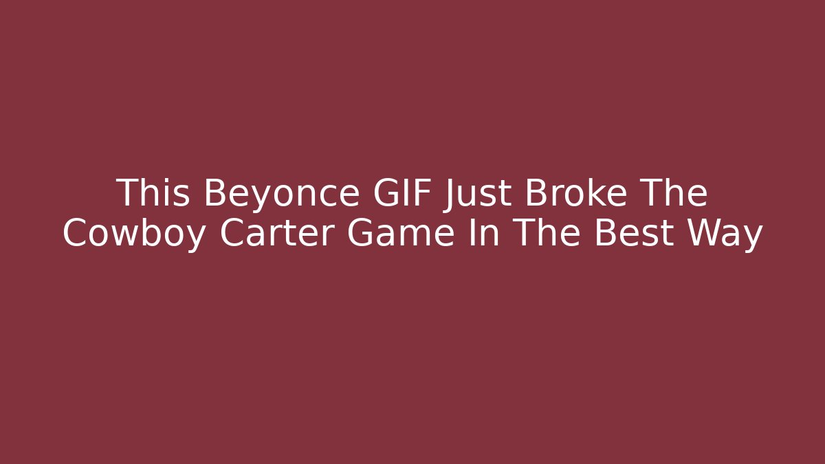 This Beyonce GIF Just Broke The Cowboy Carter Game In The Best Way