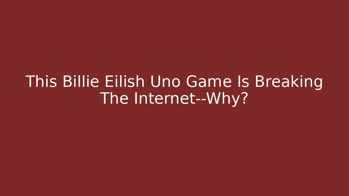 This Billie Eilish Uno Game Is Breaking The Internet—Why?