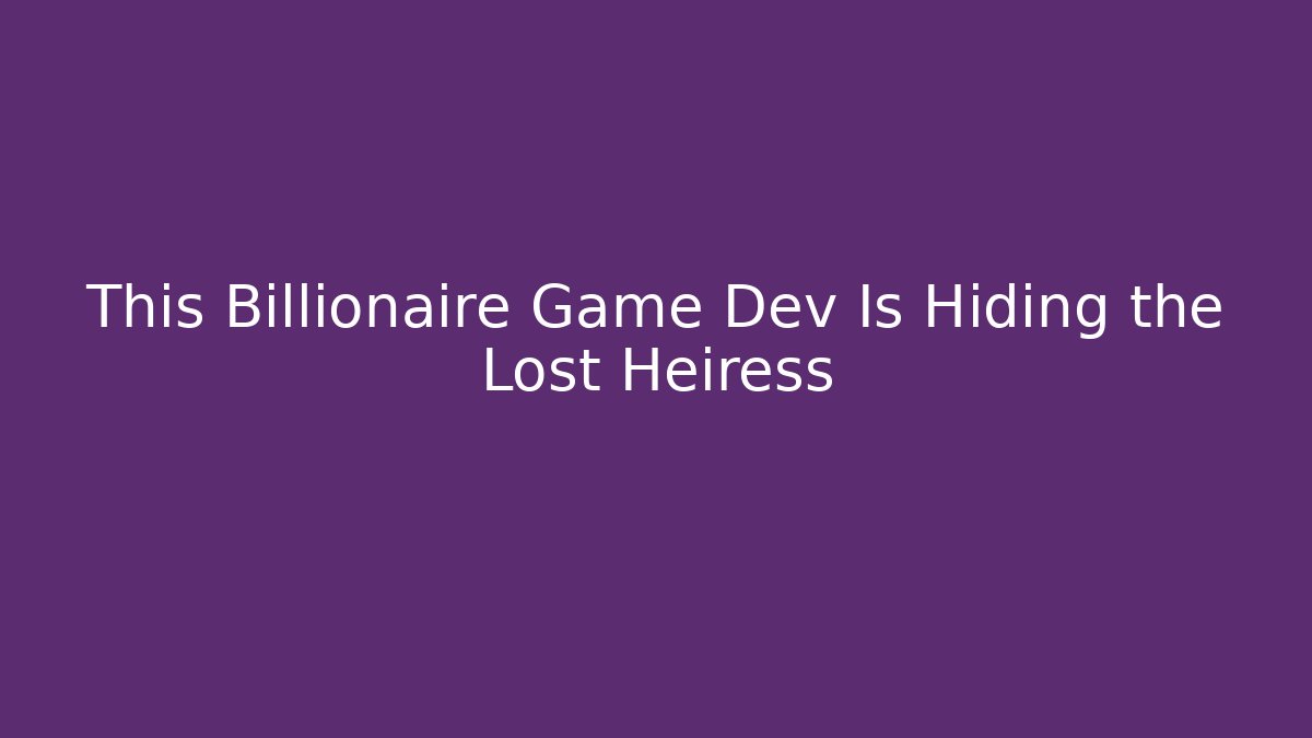 This Billionaire Game Dev Is Hiding the Lost Heiress