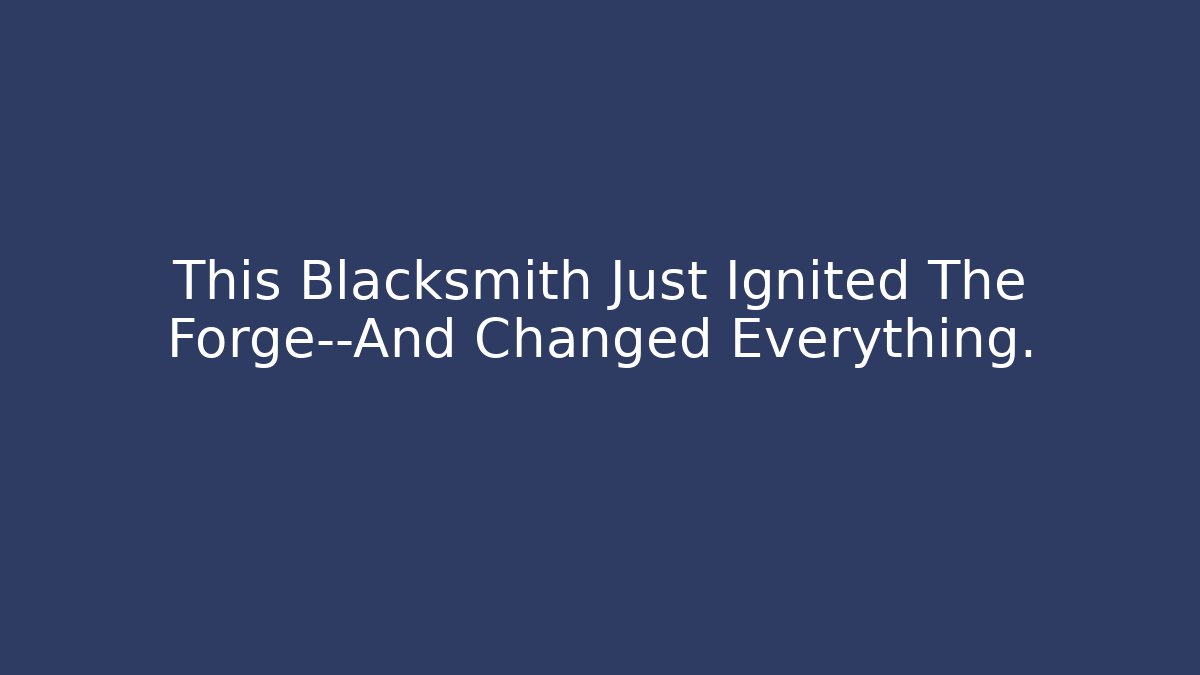 This Blacksmith Just Ignited The Forge—And Changed Everything.