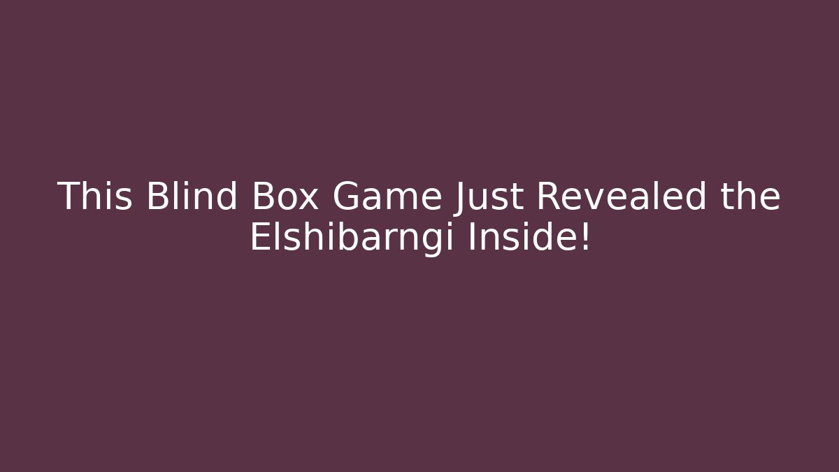 This Blind Box Game Just Revealed the Elshibarngi Inside!