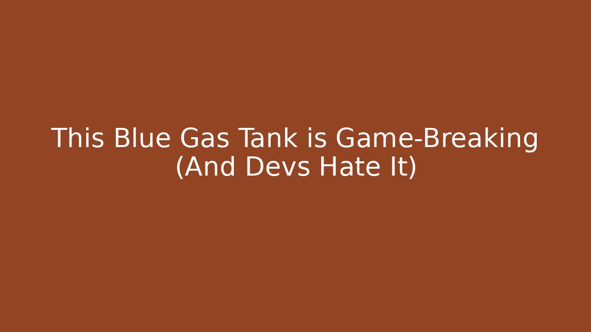 This Blue Gas Tank is Game-Breaking (And Devs Hate It)