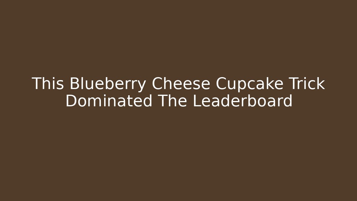 This Blueberry Cheese Cupcake Trick Dominated The Leaderboard