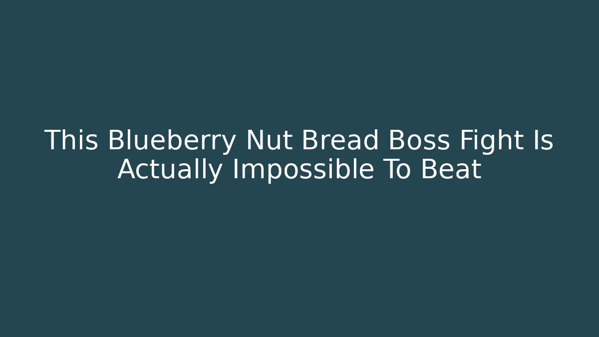 This Blueberry Nut Bread Boss Fight Is Actually Impossible To Beat