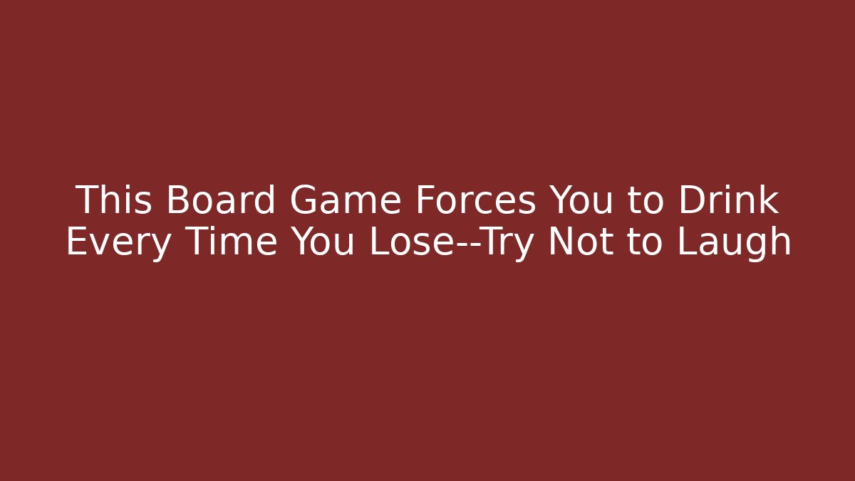 This Board Game Forces You to Drink Every Time You Lose—Try Not to Laugh