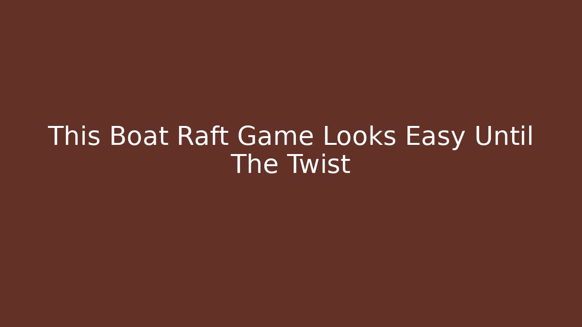This Boat Raft Game Looks Easy Until The Twist