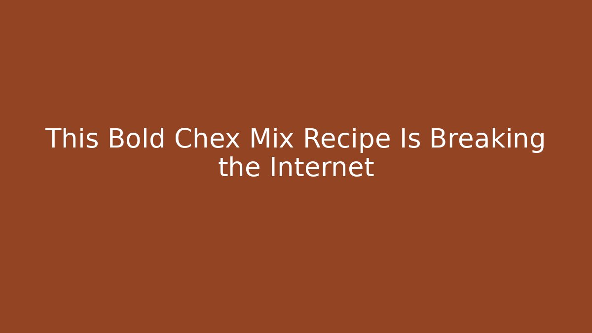 This Bold Chex Mix Recipe Is Breaking the Internet