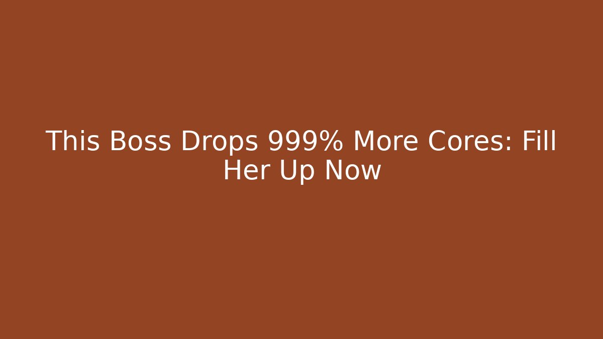 This Boss Drops 999% More Cores: Fill Her Up Now