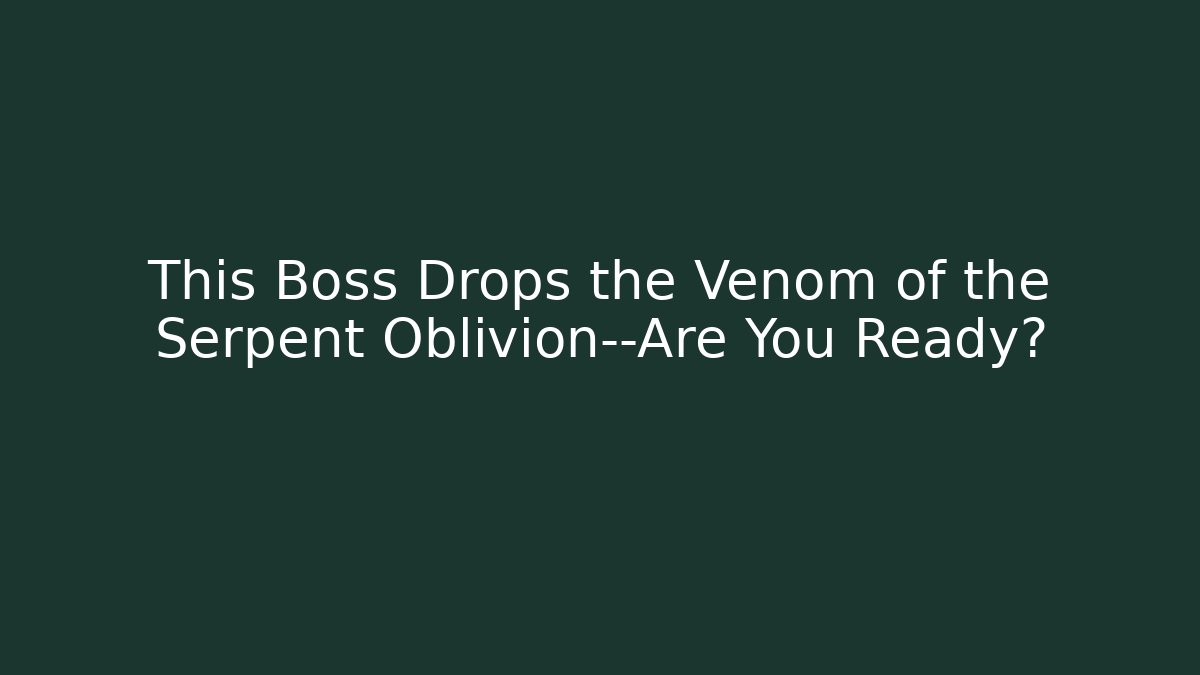 This Boss Drops the Venom of the Serpent Oblivion—Are You Ready?
