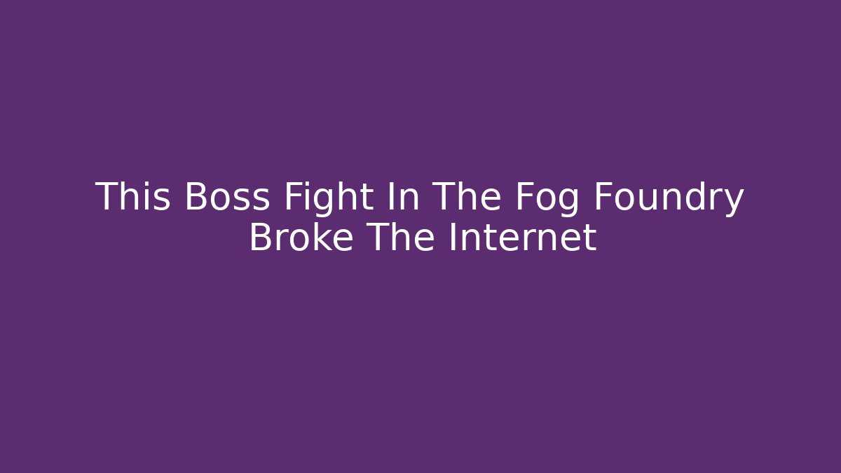 This Boss Fight In The Fog Foundry Broke The Internet