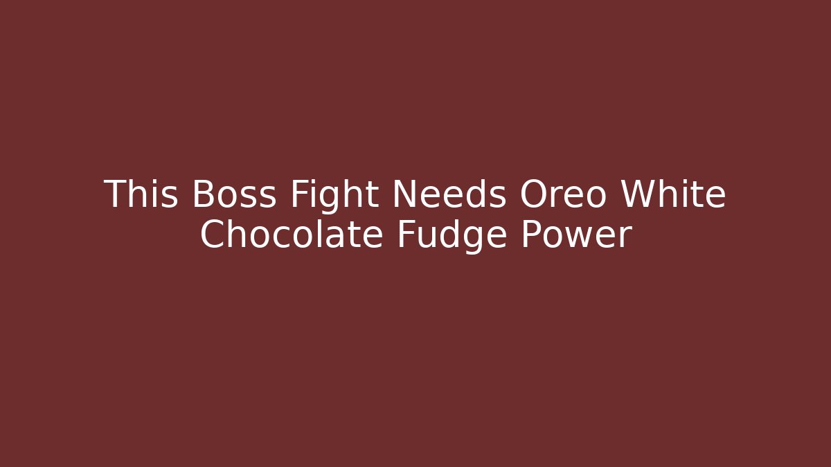 This Boss Fight Needs Oreo White Chocolate Fudge Power