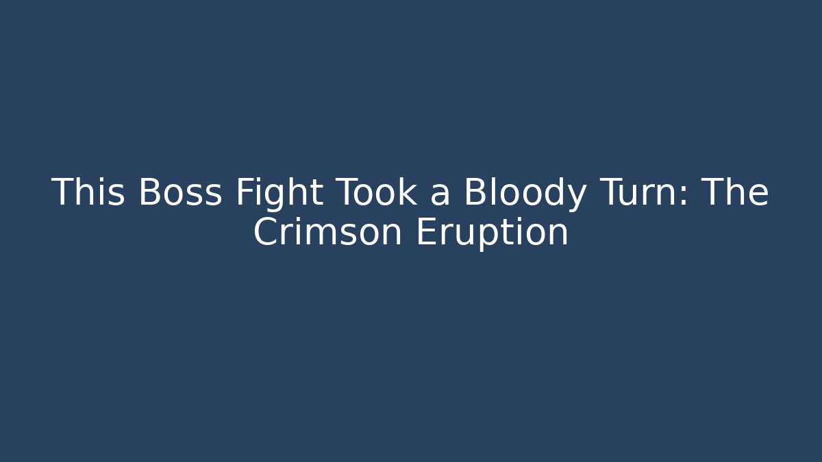 This Boss Fight Took a Bloody Turn: The Crimson Eruption