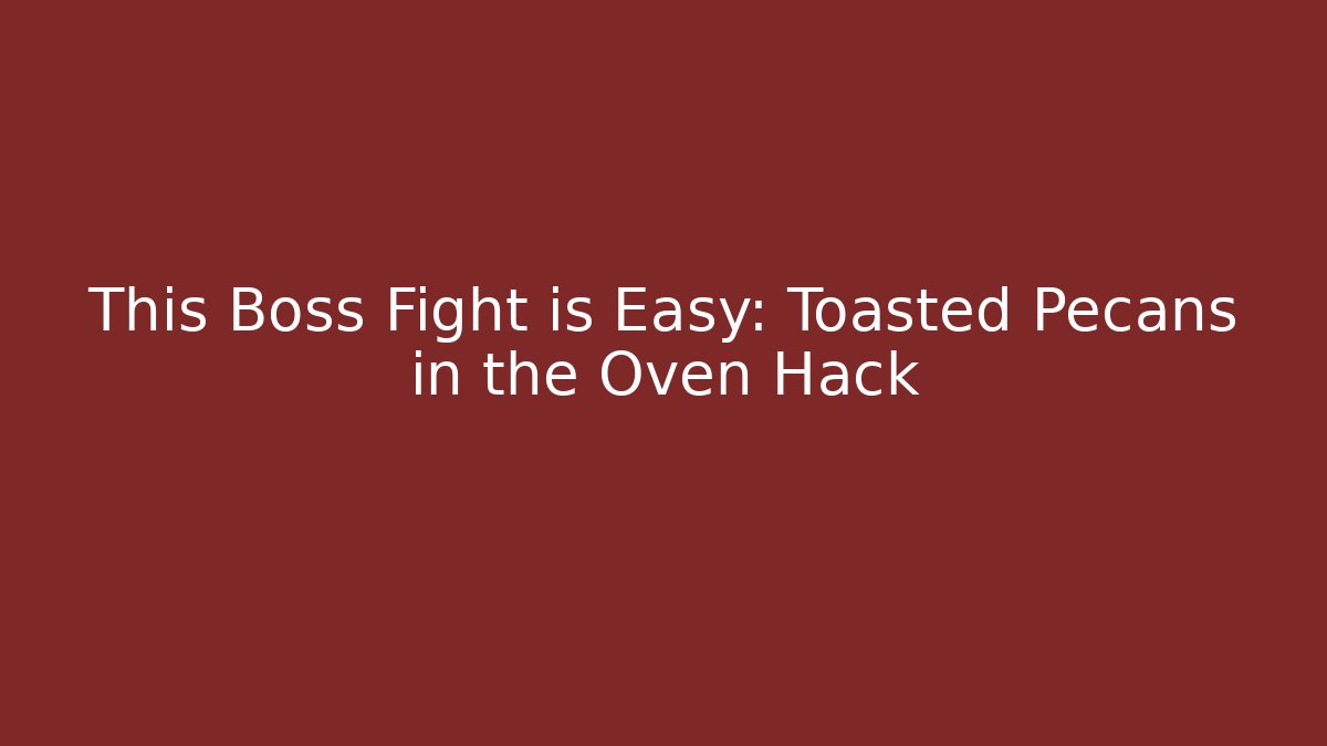 This Boss Fight is Easy: Toasted Pecans in the Oven Hack