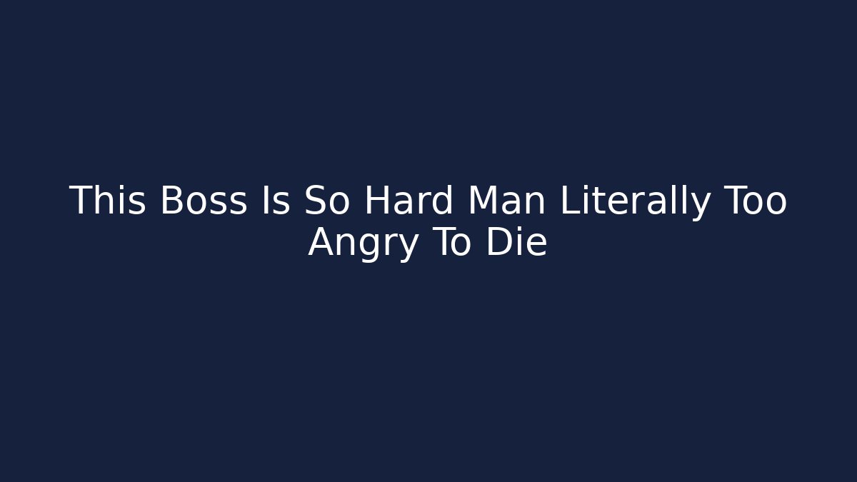 This Boss Is So Hard Man Literally Too Angry To Die