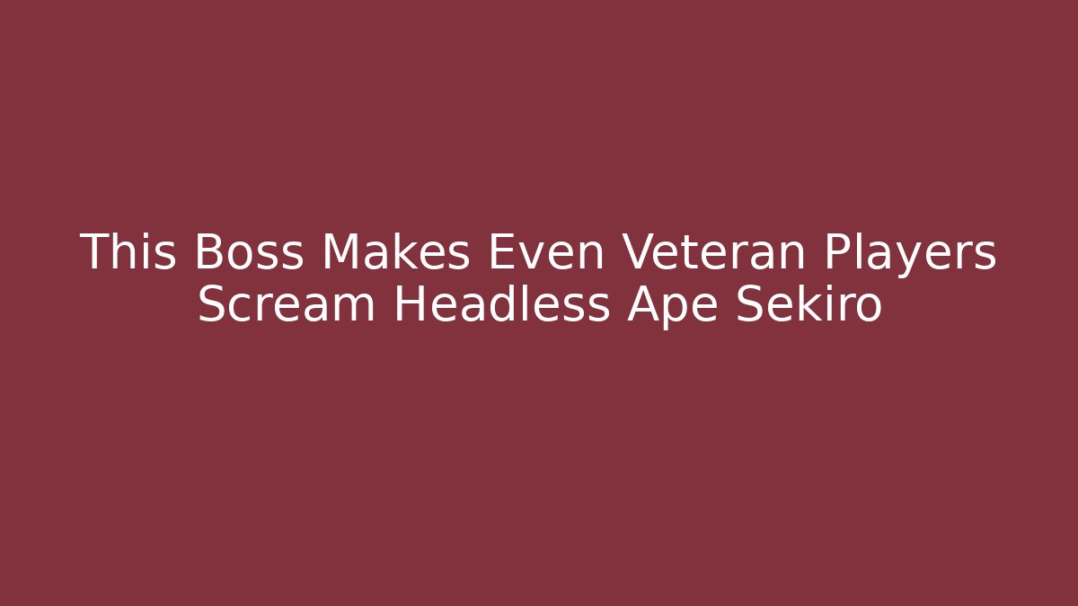 This Boss Makes Even Veteran Players Scream Headless Ape Sekiro