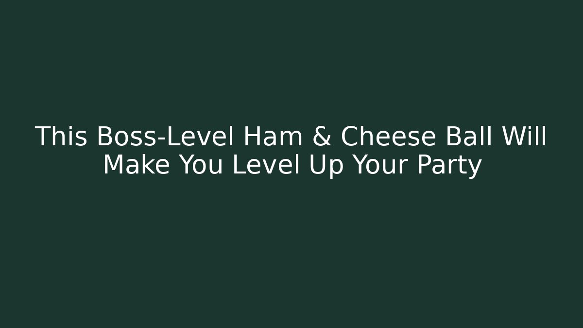 This Boss-Level Ham & Cheese Ball Will Make You Level Up Your Party - Método de Aprovação