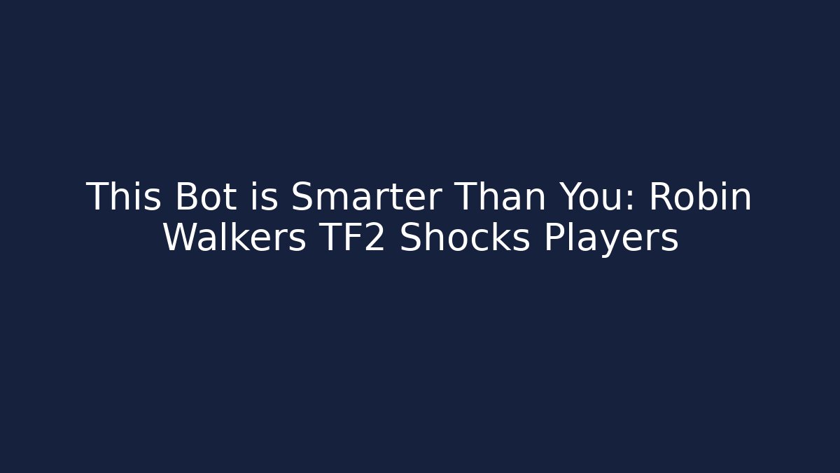 This Bot is Smarter Than You: Robin Walkers TF2 Shocks Players
