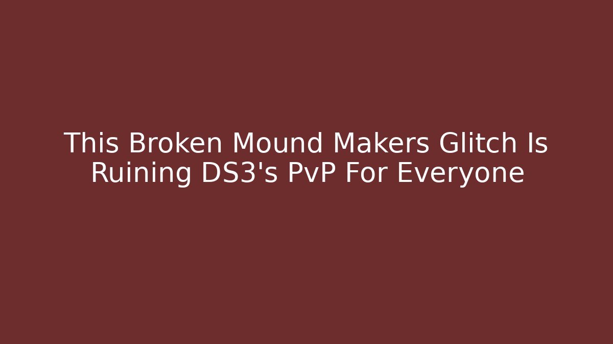 This Broken Mound Makers Glitch Is Ruining DS3's PvP For Everyone