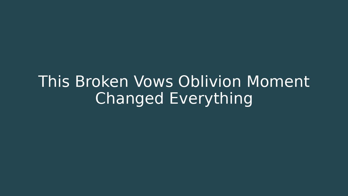 This Broken Vows Oblivion Moment Changed Everything