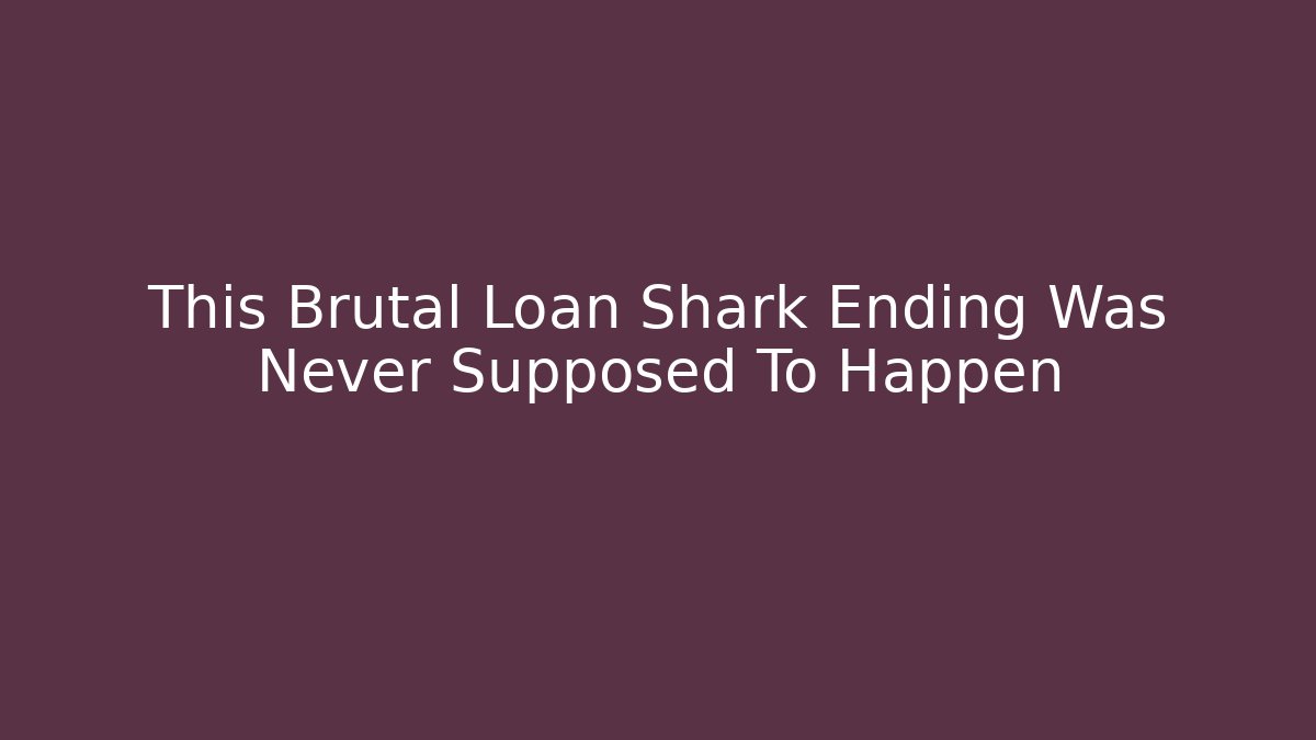 This Brutal Loan Shark Ending Was Never Supposed To Happen