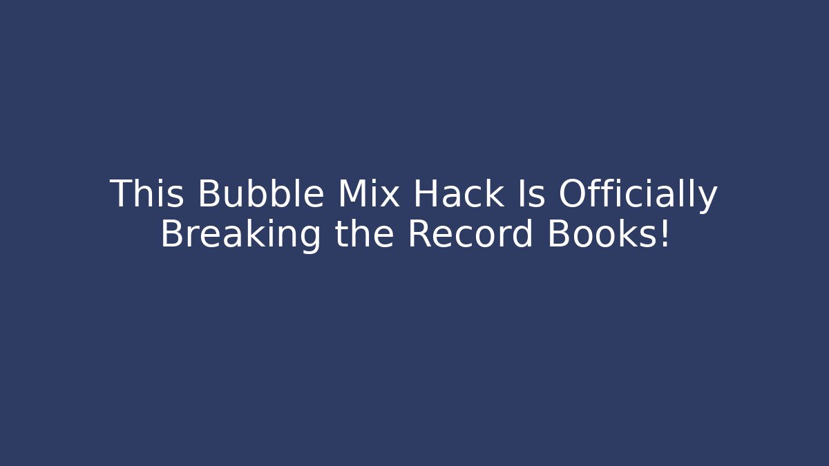 This Bubble Mix Hack Is Officially Breaking the Record Books! - Método de Aprovação