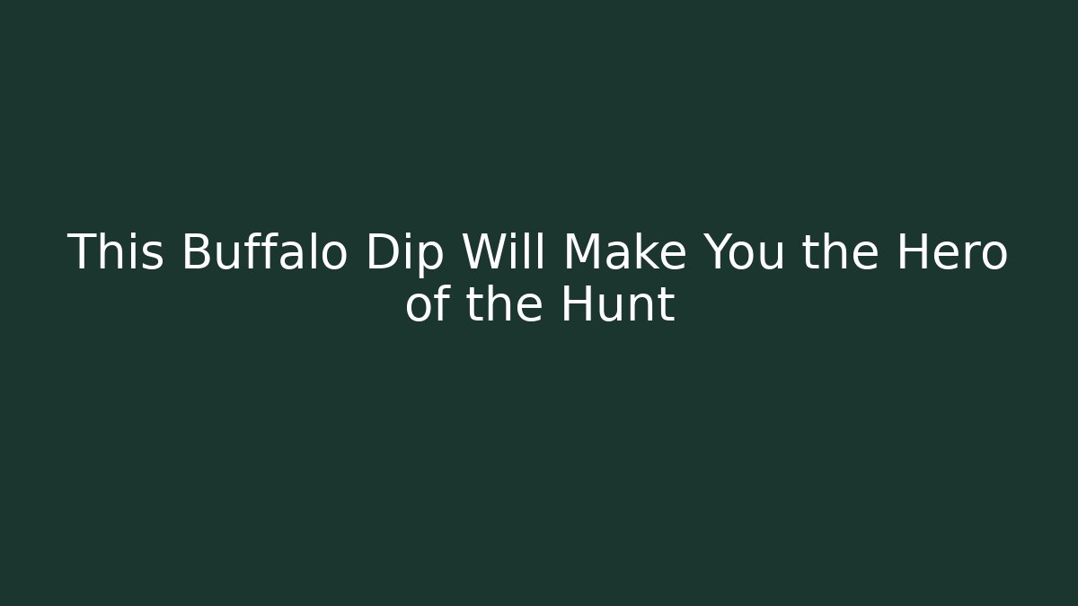 This Buffalo Dip Will Make You the Hero of the Hunt