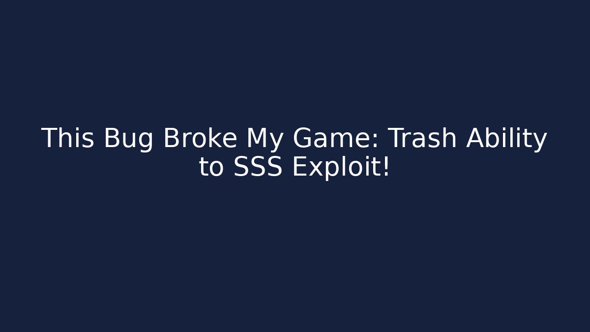 This Bug Broke My Game: Trash Ability to SSS Exploit!