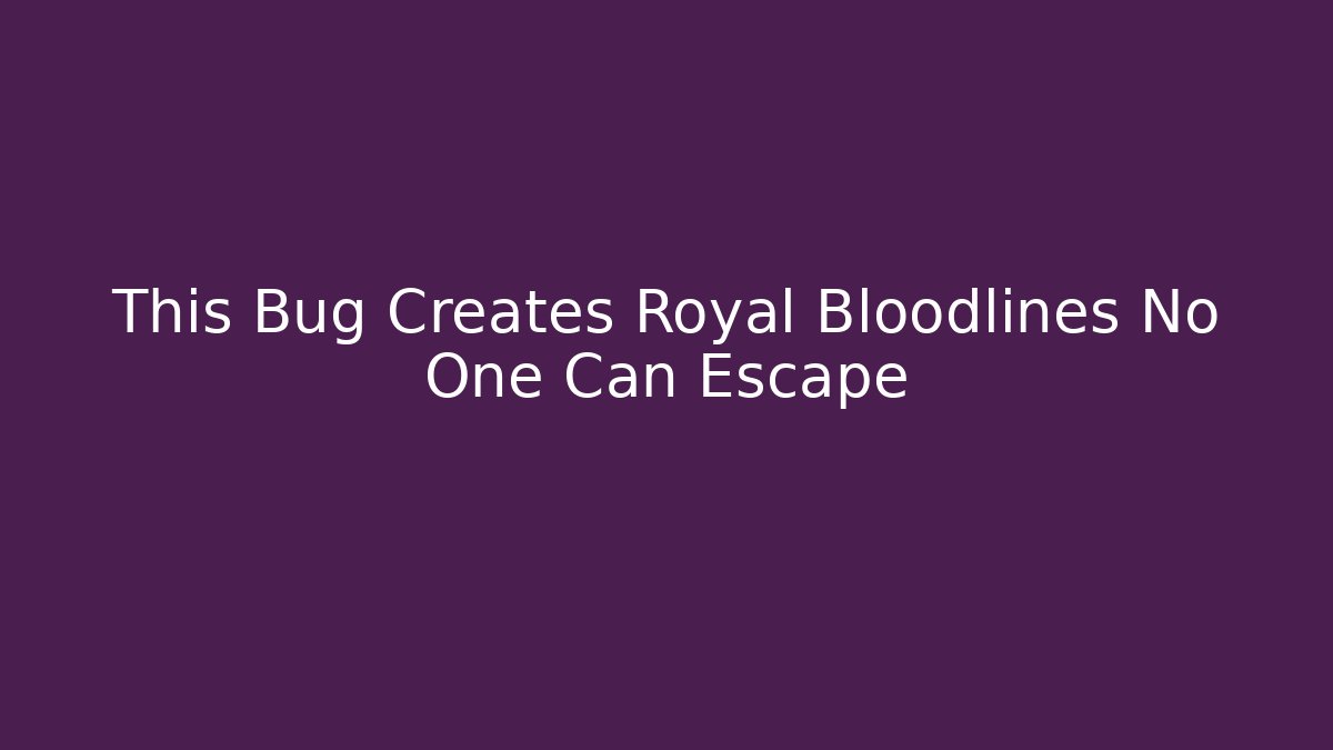 This Bug Creates Royal Bloodlines No One Can Escape
