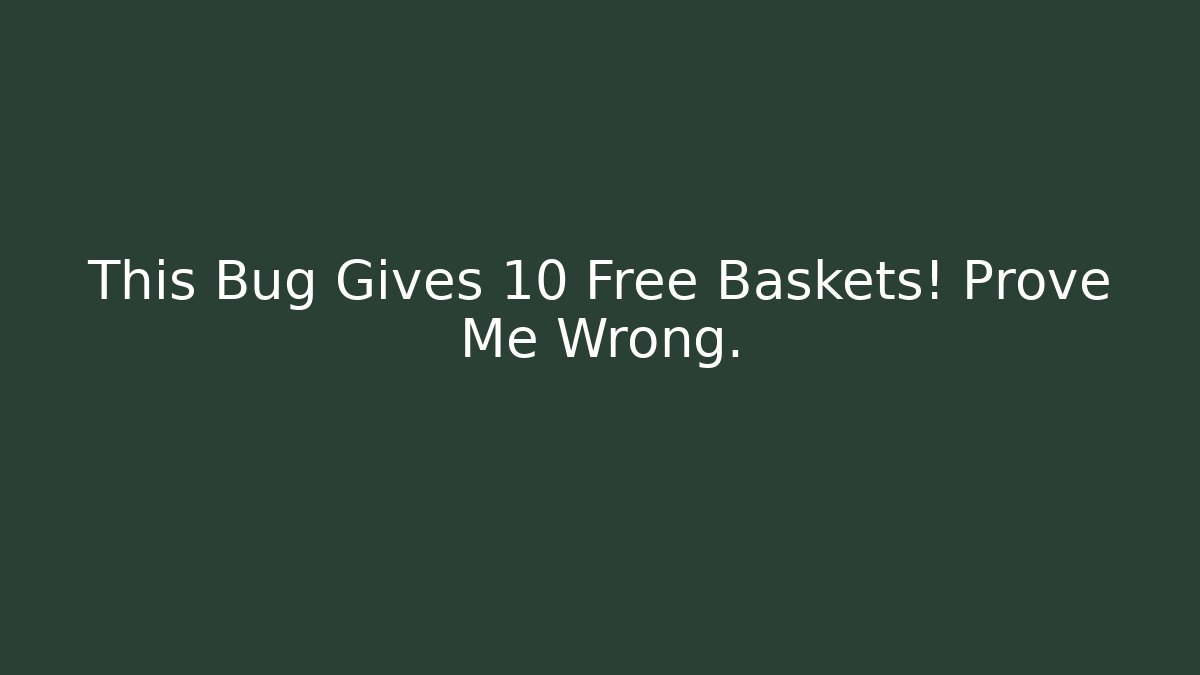 This Bug Gives 10 Free Baskets! Prove Me Wrong.