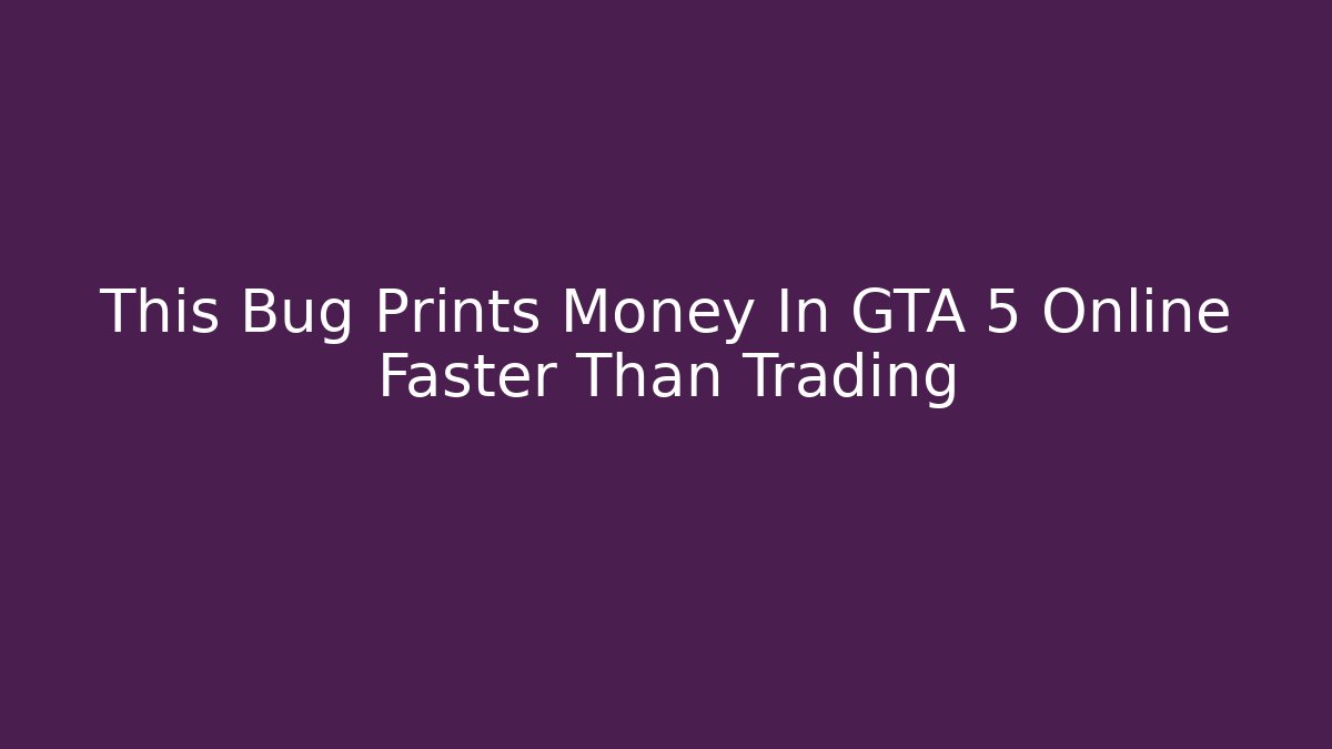 This Bug Prints Money In GTA 5 Online Faster Than Trading