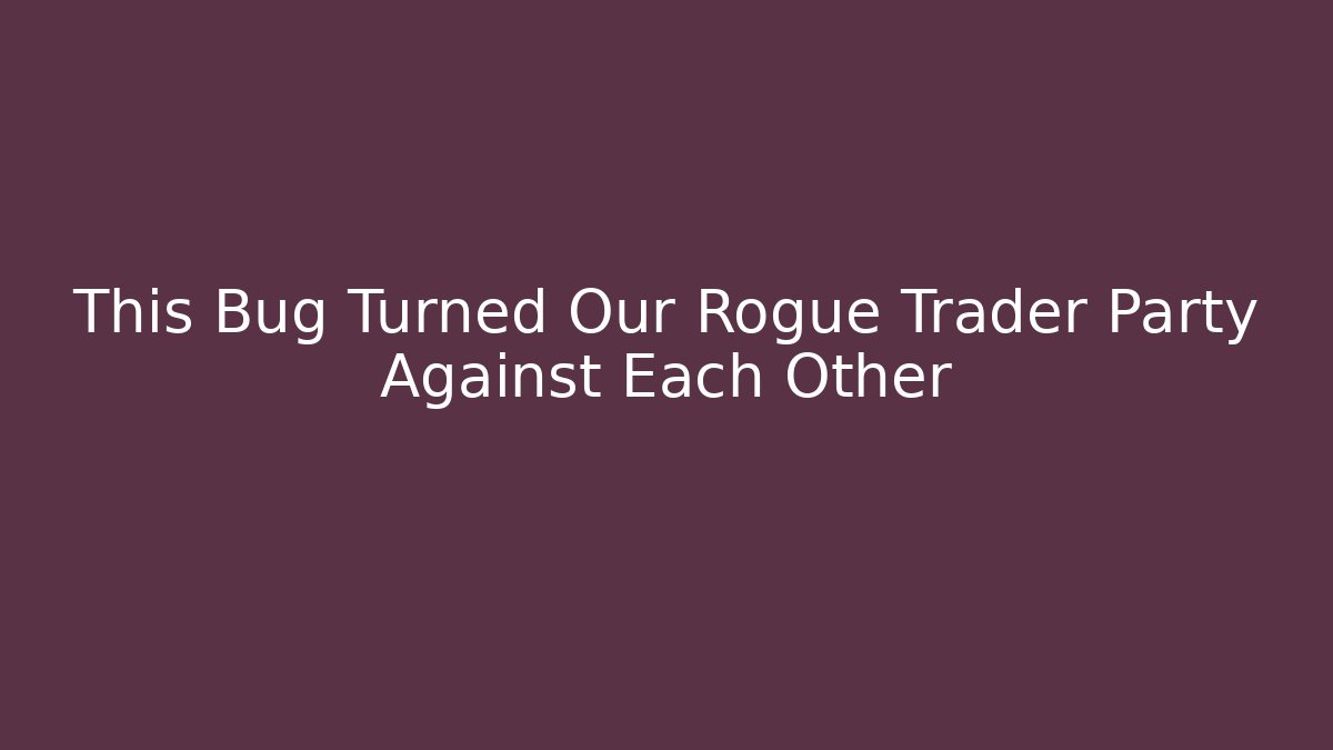 This Bug Turned Our Rogue Trader Party Against Each Other