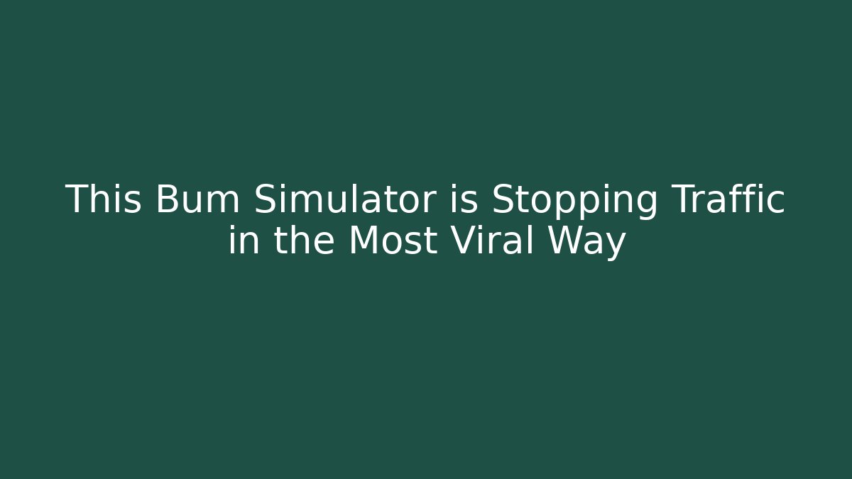 This Bum Simulator is Stopping Traffic in the Most Viral Way