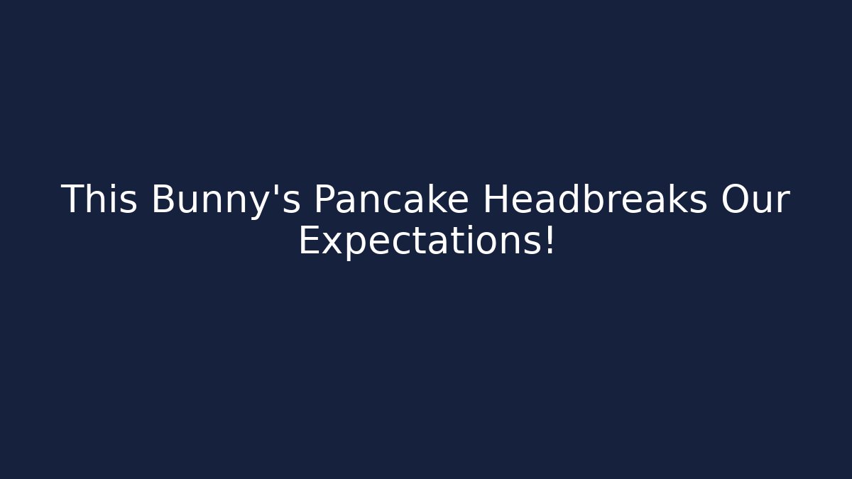 This Bunny’s Pancake Headbreaks Our Expectations!