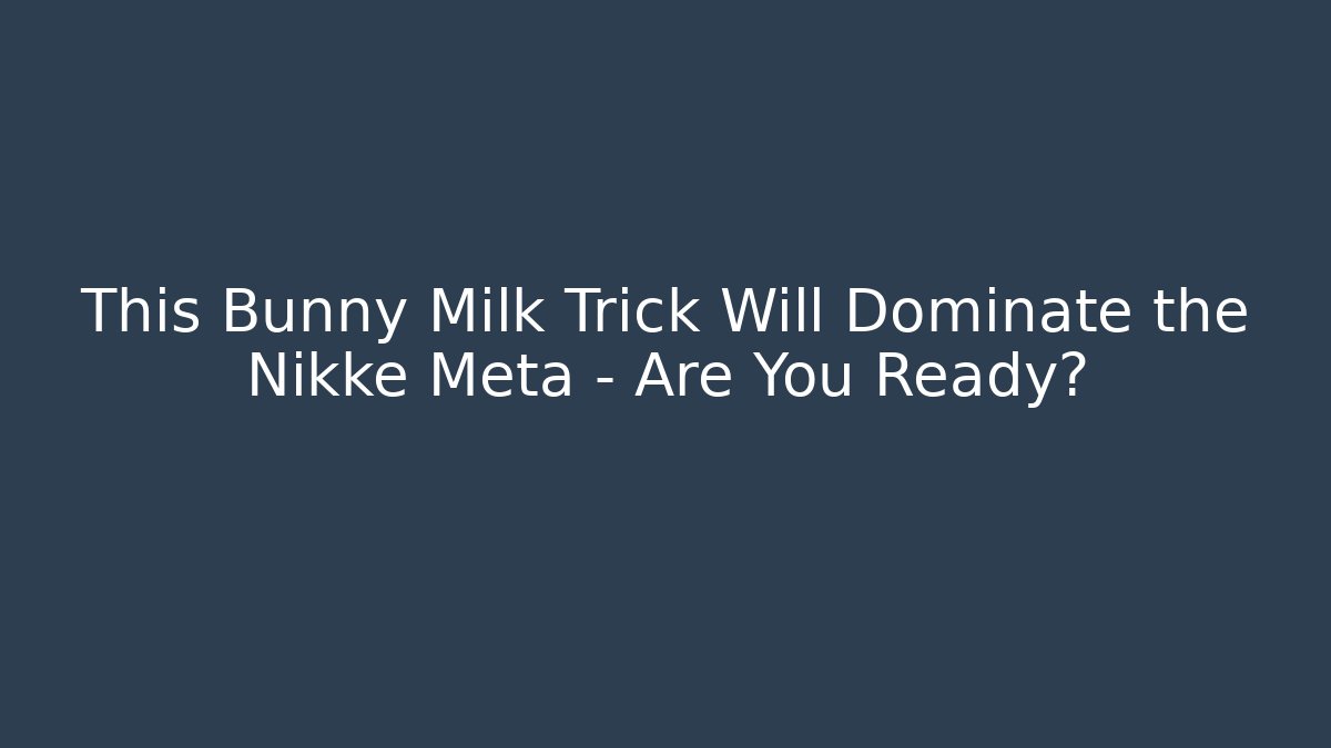 This Bunny Milk Trick Will Dominate the Nikke Meta – Are You Ready?