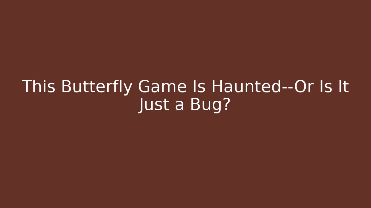 This Butterfly Game Is Haunted—Or Is It Just a Bug?